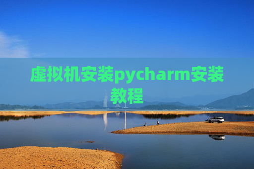 虚拟机安装pycharm安装教程 虚拟机安装pycharm安装教程